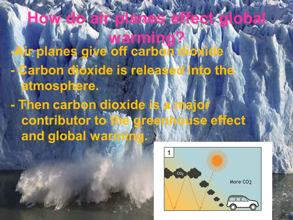 -Air planes give off carbon dioxide - Carbon dioxide is released into the atmosphere.