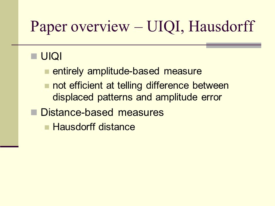 Paper overview – UIQI, Hausdorff UIQI entirely amplitude-based measure not efficient at telling difference between displaced patterns and amplitude error Distance-based measures Hausdorff distance