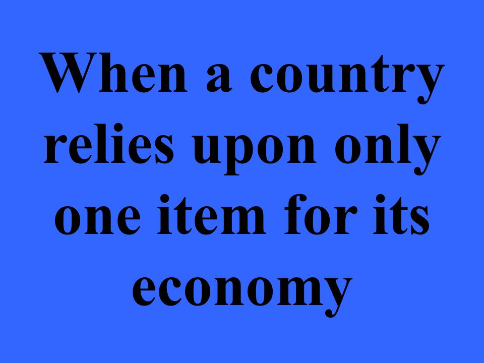 When a country relies upon only one item for its economy