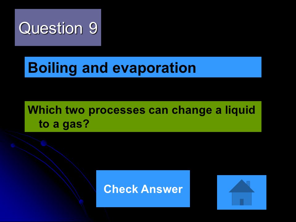 Question 9 Which two processes can change a liquid to a gas Boiling and evaporation Check Answer