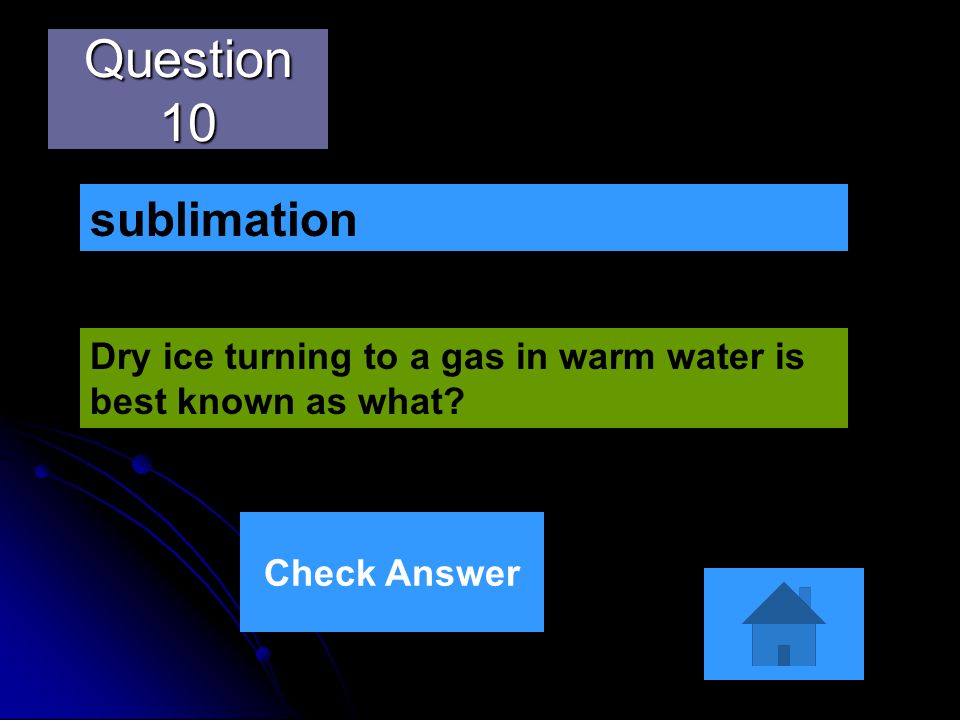 Question 10 Dry ice turning to a gas in warm water is best known as what sublimation Check Answer