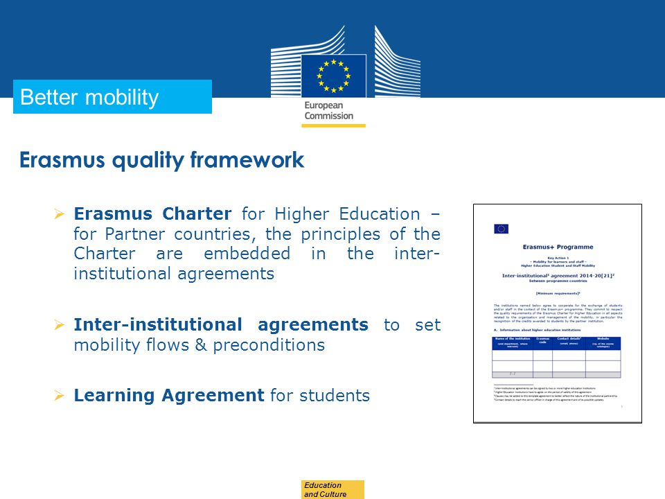 Date: in 12 pts Education and Culture … in other words Better mobility  Erasmus Charter for Higher Education – for Partner countries, the principles of the Charter are embedded in the inter- institutional agreements  Inter-institutional agreements to set mobility flows & preconditions  Learning Agreement for students Erasmus quality framework