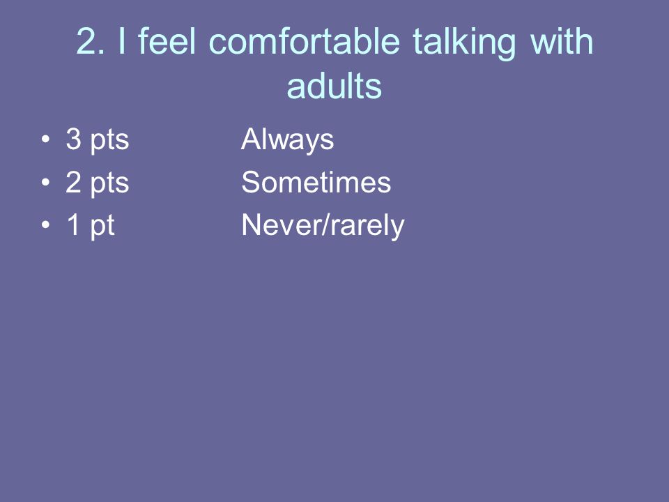 2. I feel comfortable talking with adults 3 ptsAlways 2 ptsSometimes 1 ptNever/rarely
