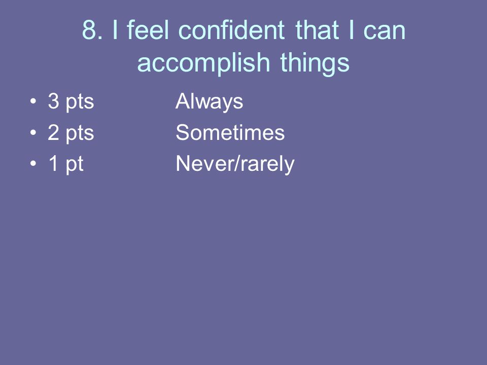 8. I feel confident that I can accomplish things 3 ptsAlways 2 ptsSometimes 1 ptNever/rarely