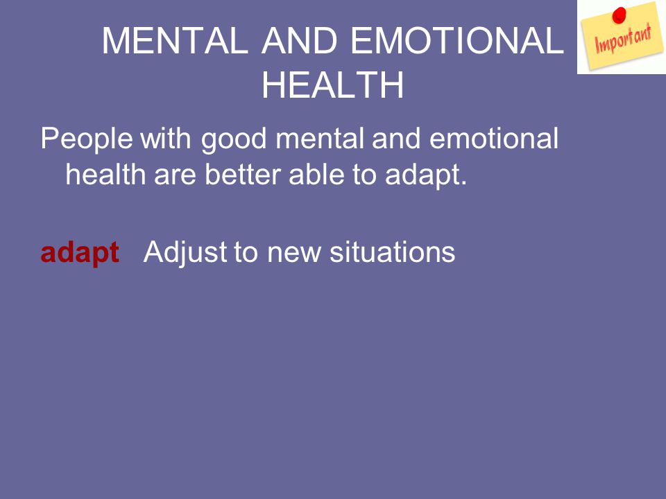 MENTAL AND EMOTIONAL HEALTH People with good mental and emotional health are better able to adapt.