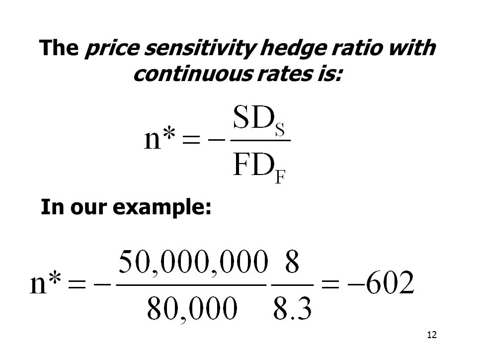 12 The price sensitivity hedge ratio with continuous rates is: In our example: