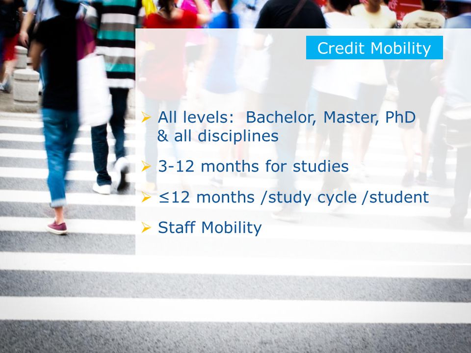 Date: in 12 pts  All levels: Bachelor, Master, PhD & all disciplines  3-12 months for studies  ≤12 months /study cycle /student  Staff Mobility Credit Mobility