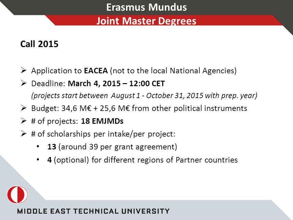 Erasmus Mundus Joint Master Degrees Call 2015  Application to EACEA (not to the local National Agencies)  Deadline: March 4, 2015 – 12:00 CET (projects start between August 1 - October 31, 2015 with prep.
