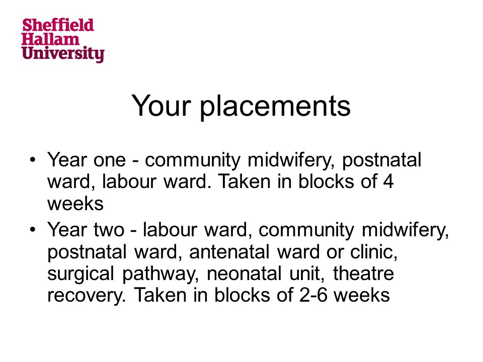 Your placements Year one - community midwifery, postnatal ward, labour ward.
