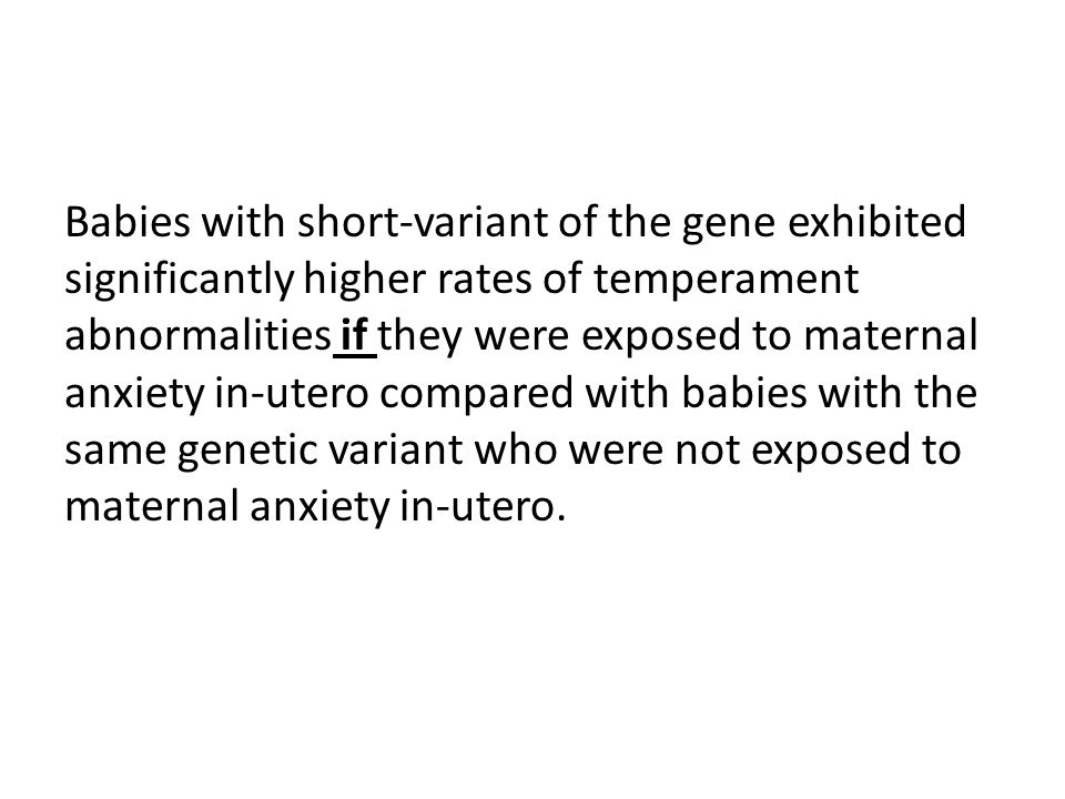 Babies with short-variant of the gene exhibited significantly higher rates of temperament abnormalities if they were exposed to maternal anxiety in-utero compared with babies with the same genetic variant who were not exposed to maternal anxiety in-utero.