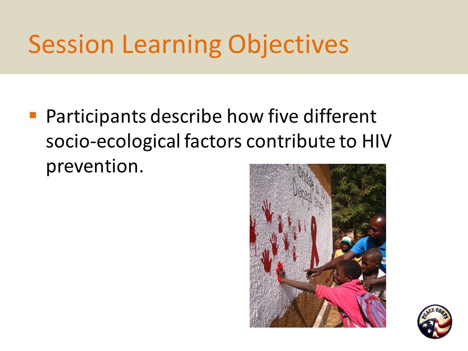 Session Learning Objectives  Participants describe how five different socio-ecological factors contribute to HIV prevention.