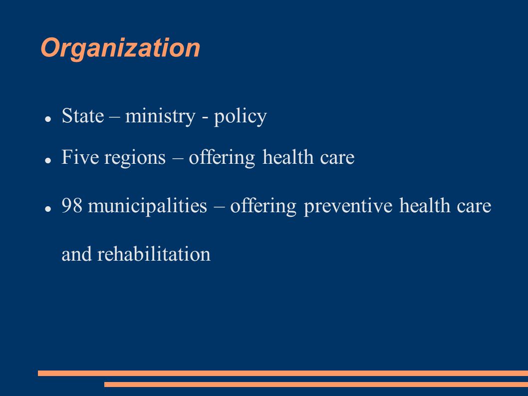 Organization State – ministry - policy Five regions – offering health care 98 municipalities – offering preventive health care and rehabilitation