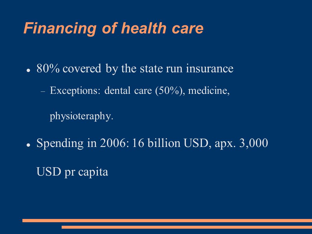 Financing of health care 80% covered by the state run insurance  Exceptions: dental care (50%), medicine, physioteraphy.