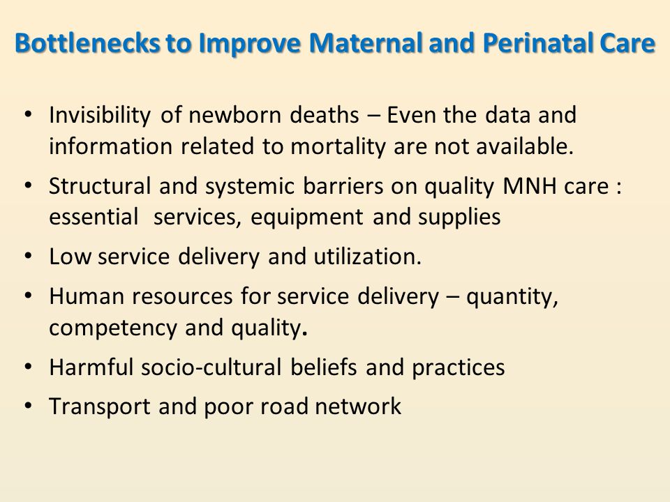 Bottlenecks to Improve Maternal and Perinatal Care Invisibility of newborn deaths – Even the data and information related to mortality are not available.