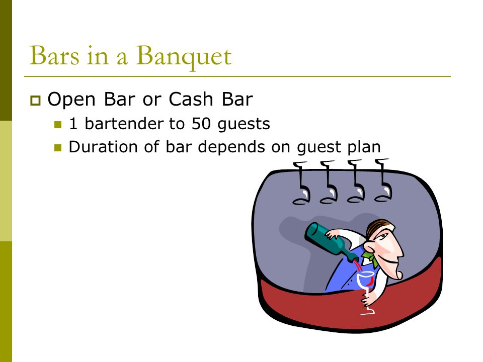 Bars in a Banquet  Open Bar or Cash Bar 1 bartender to 50 guests Duration of bar depends on guest plan