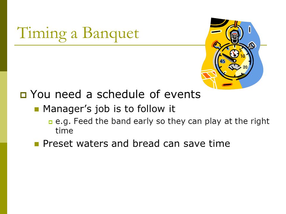 Timing a Banquet  You need a schedule of events Manager’s job is to follow it  e.g.