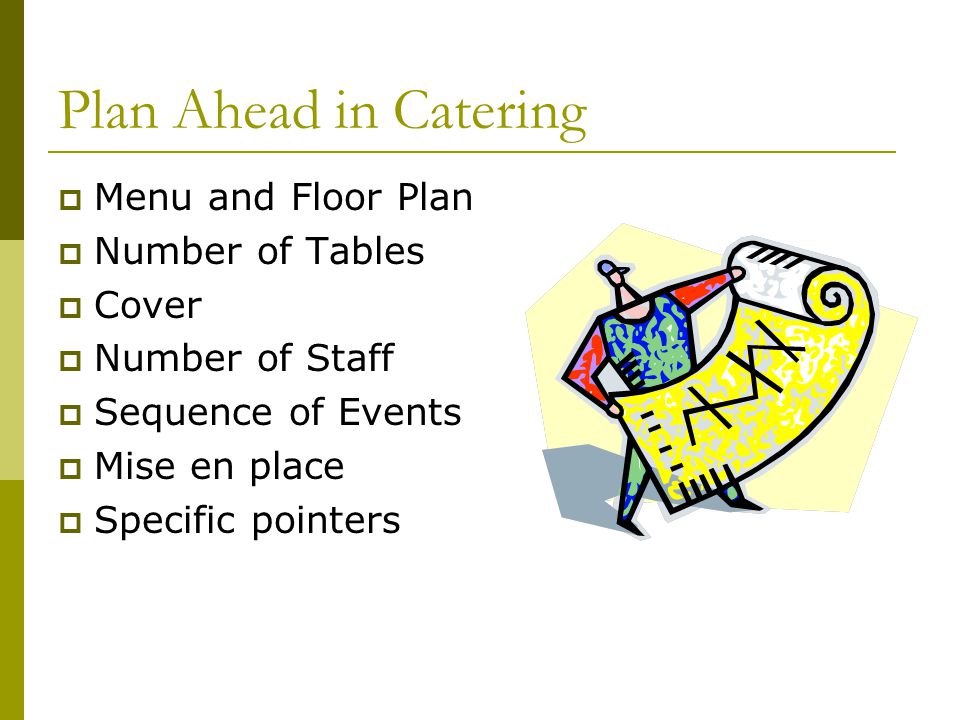 Plan Ahead in Catering  Menu and Floor Plan  Number of Tables  Cover  Number of Staff  Sequence of Events  Mise en place  Specific pointers