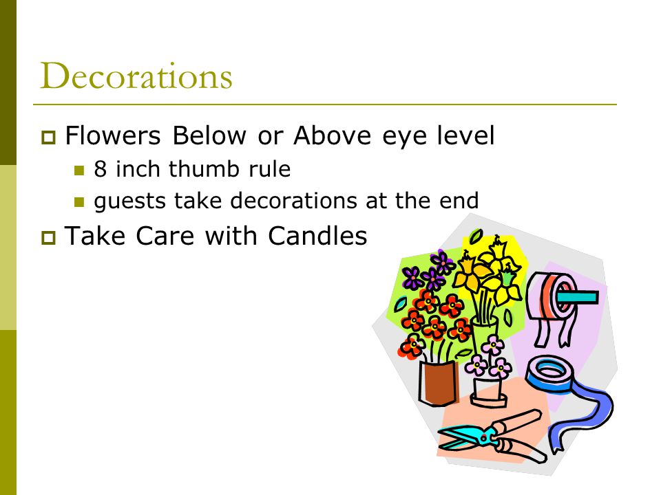 Decorations  Flowers Below or Above eye level 8 inch thumb rule guests take decorations at the end  Take Care with Candles