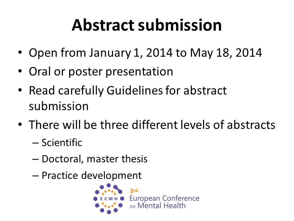 Abstract submission Open from January 1, 2014 to May 18, 2014 Oral or poster presentation Read carefully Guidelines for abstract submission There will be three different levels of abstracts – Scientific – Doctoral, master thesis – Practice development