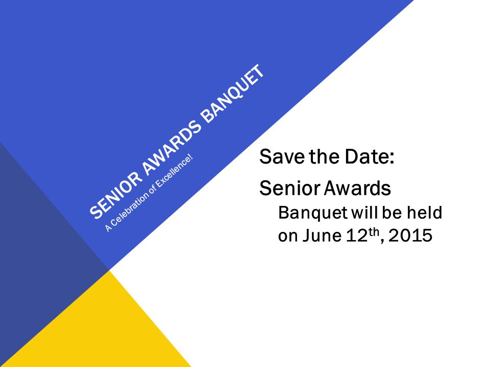 SENIOR AWARDS BANQUET Save the Date: Senior Awards Banquet will be held on June 12 th, 2015 A Celebration of Excellence!