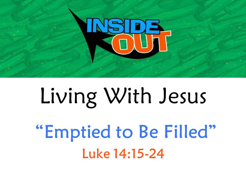 Living With Jesus Emptied to Be Filled Luke 14:15-24