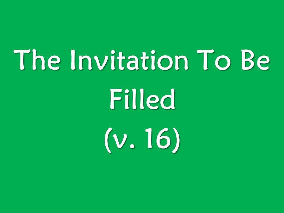 The Invitation To Be Filled (v. 16)