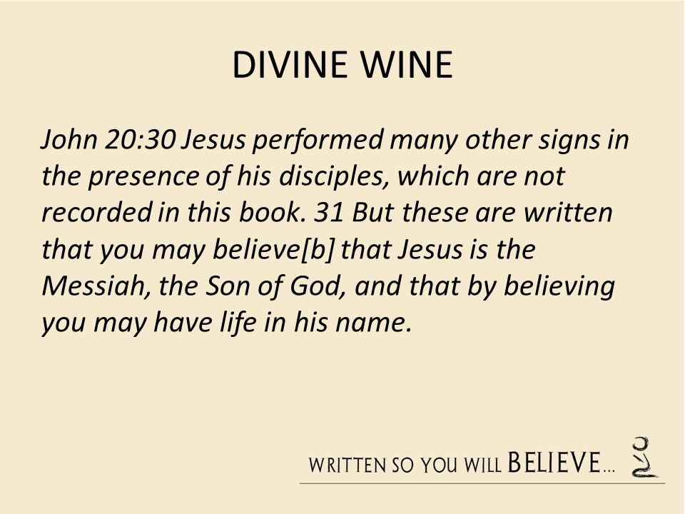 DIVINE WINE John 20:30 Jesus performed many other signs in the presence of his disciples, which are not recorded in this book.