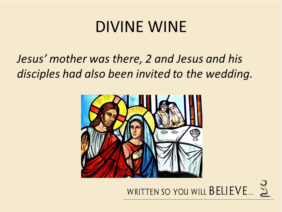 DIVINE WINE Jesus’ mother was there, 2 and Jesus and his disciples had also been invited to the wedding.