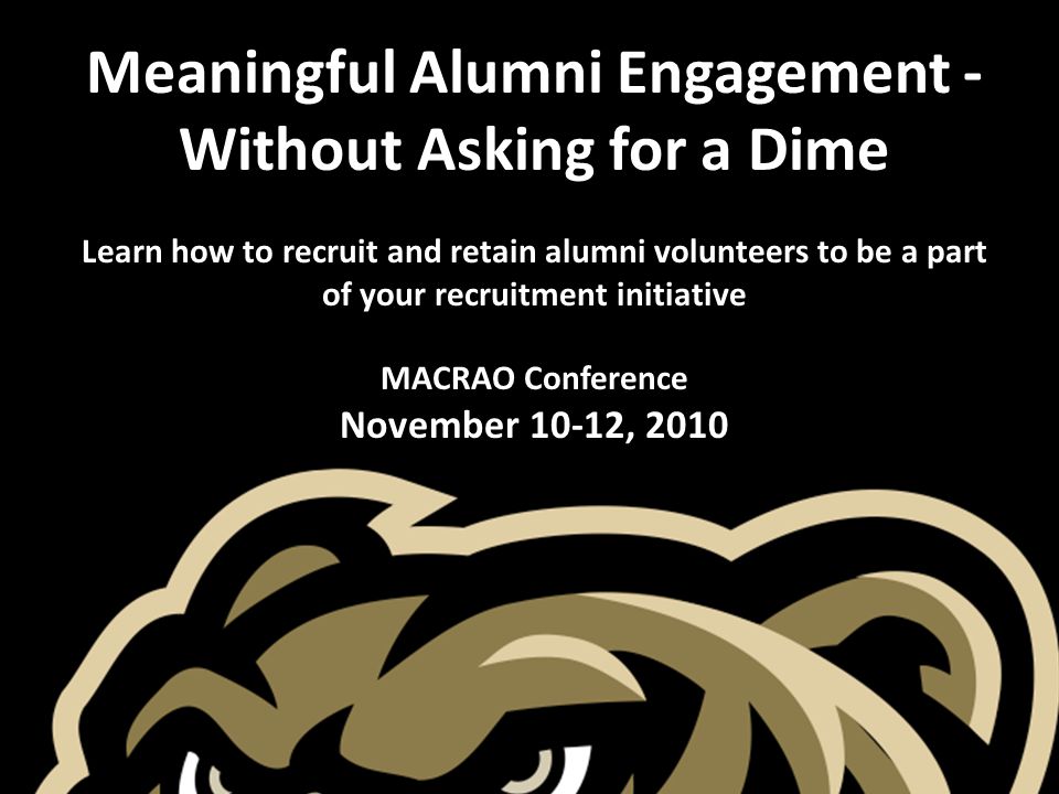 Meaningful Alumni Engagement - Without Asking for a Dime Learn how to recruit and retain alumni volunteers to be a part of your recruitment initiative MACRAO Conference November 10-12, 2010