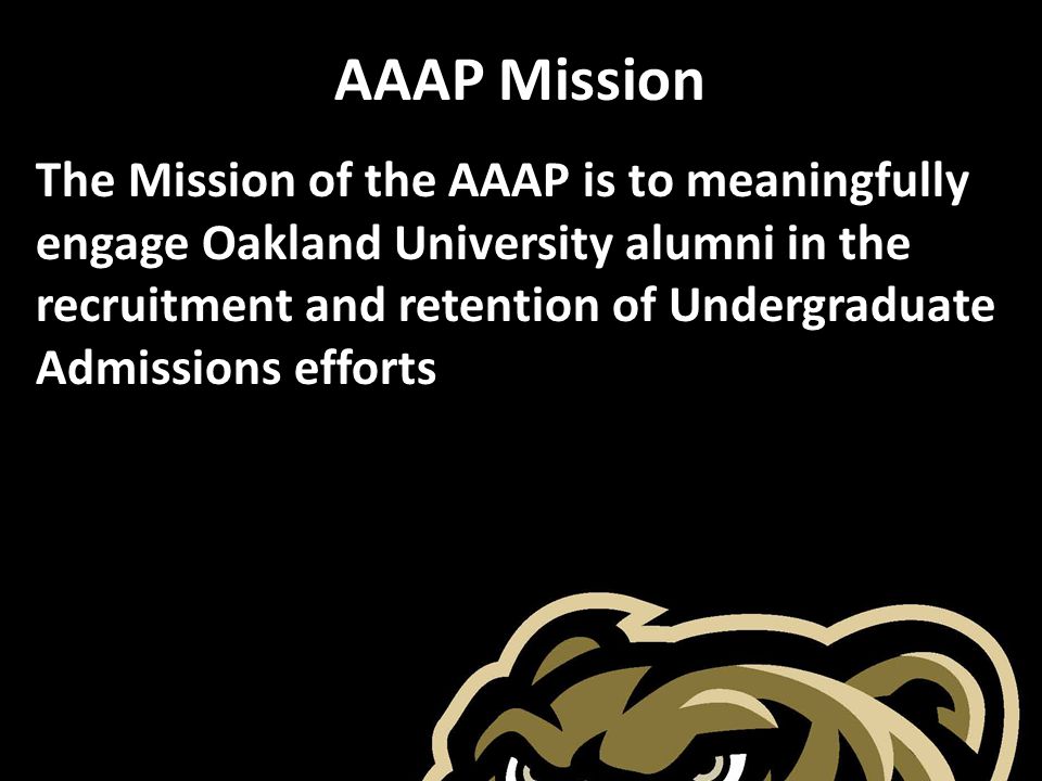 AAAP Mission The Mission of the AAAP is to meaningfully engage Oakland University alumni in the recruitment and retention of Undergraduate Admissions efforts