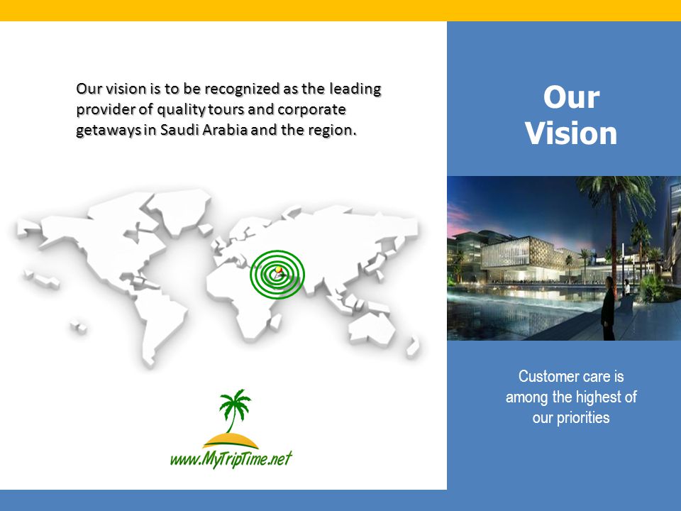Customer care is among the highest of our priorities Our Vision Our vision is to be recognized as the leading provider of quality tours and corporate getaways in Saudi Arabia and the region.