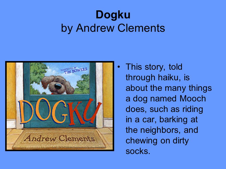 Dogku by Andrew Clements This story, told through haiku, is about the many things a dog named Mooch does, such as riding in a car, barking at the neighbors, and chewing on dirty socks.