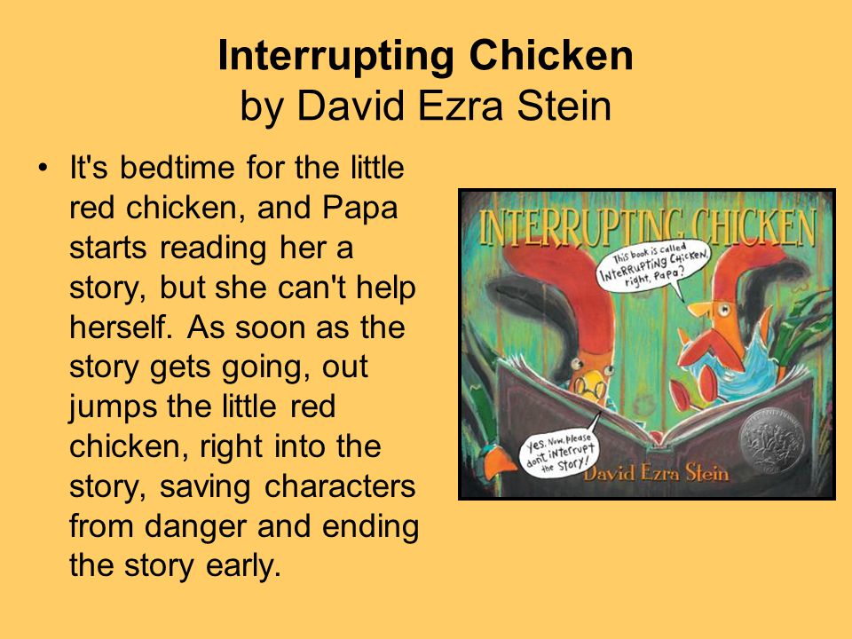 Interrupting Chicken by David Ezra Stein It s bedtime for the little red chicken, and Papa starts reading her a story, but she can t help herself.