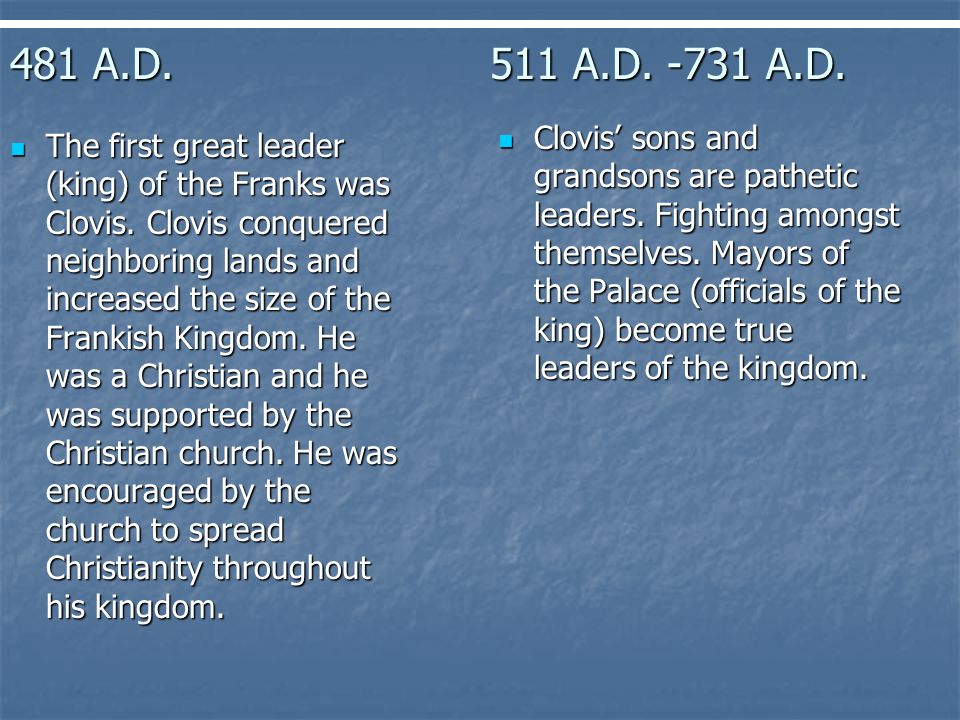 481 A.D.511 A.D A.D. The first great leader (king) of the Franks was Clovis.