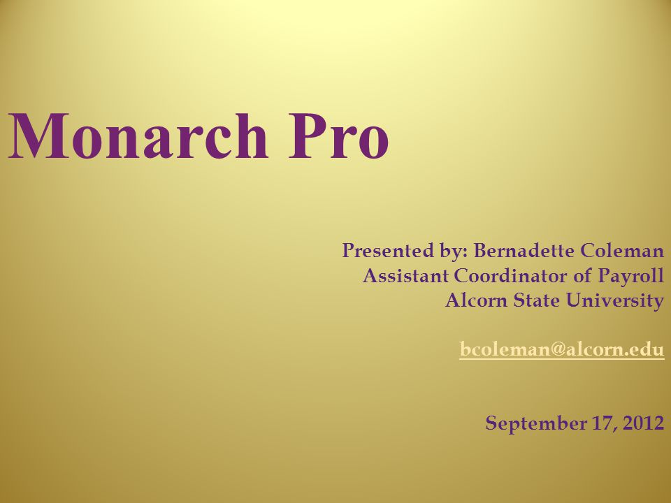 Monarch Pro Presented by: Bernadette Coleman Assistant Coordinator of Payroll Alcorn State University September 17, 2012