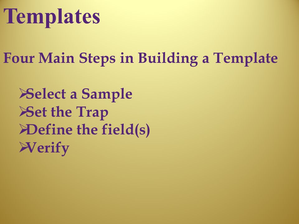 Templates Four Main Steps in Building a Template  Select a Sample  Set the Trap  Define the field(s)  Verify