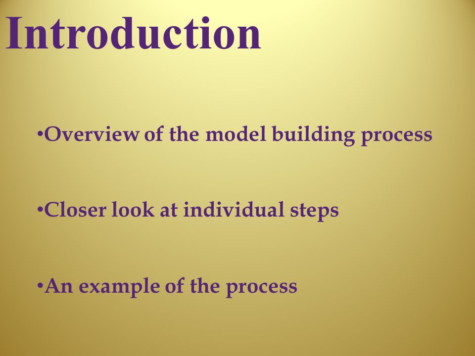 Introduction Overview of the model building process Closer look at individual steps An example of the process