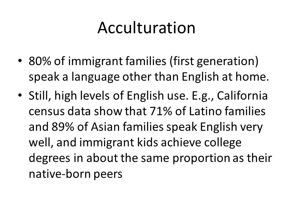 Acculturation 80% of immigrant families (first generation) speak a language other than English at home.