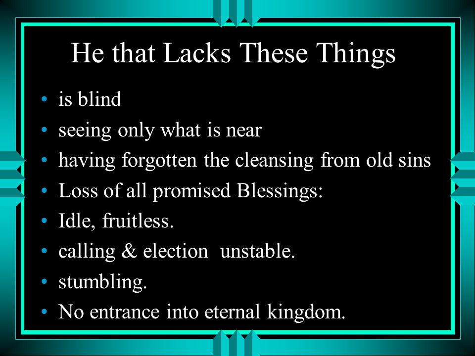 He that Lacks These Things is blind seeing only what is near having forgotten the cleansing from old sins Loss of all promised Blessings: Idle, fruitless.