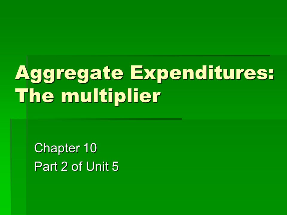 Aggregate Expenditures: The multiplier Chapter 10 Part 2 of Unit 5