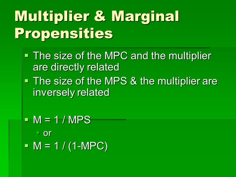 Multiplier & Marginal Propensities  The size of the MPC and the multiplier are directly related  The size of the MPS & the multiplier are inversely related  M = 1 / MPS  or  M = 1 / (1-MPC)