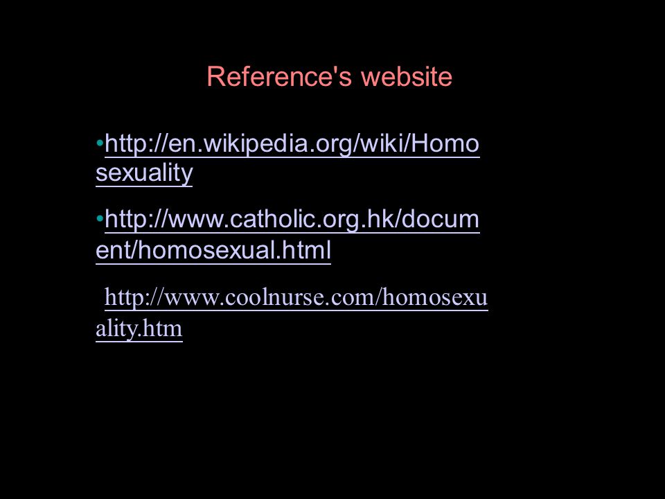 Reference s website   sexualityhttp://en.wikipedia.org/wiki/Homo sexuality   ent/homosexual.htmlhttp://  ent/homosexual.html   ality.htm   ality.htm