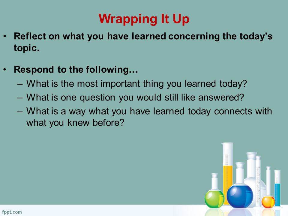 Wrapping It Up Reflect on what you have learned concerning the today’s topic.
