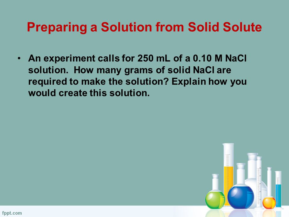 Preparing a Solution from Solid Solute An experiment calls for 250 mL of a 0.10 M NaCl solution.
