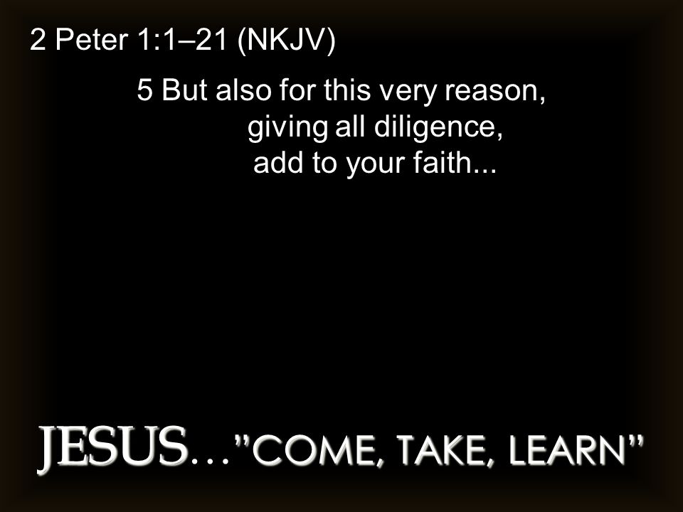 2 Peter 1:1–21 (NKJV) 5 But also for this very reason, giving all diligence, add to your faith...