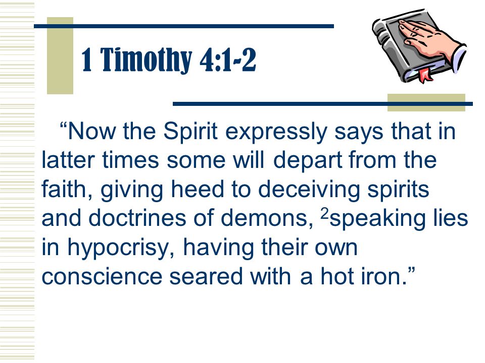 1 Timothy 4:1-2 Now the Spirit expressly says that in latter times some will depart from the faith, giving heed to deceiving spirits and doctrines of demons, 2 speaking lies in hypocrisy, having their own conscience seared with a hot iron.
