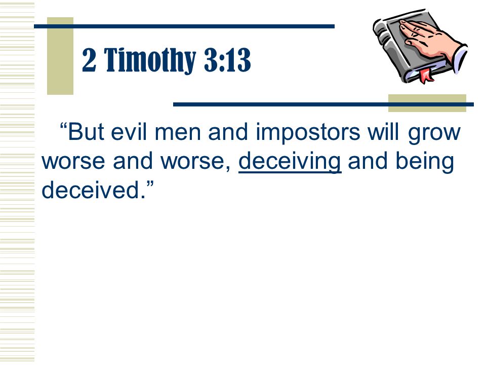 2 Timothy 3:13 But evil men and impostors will grow worse and worse, deceiving and being deceived.
