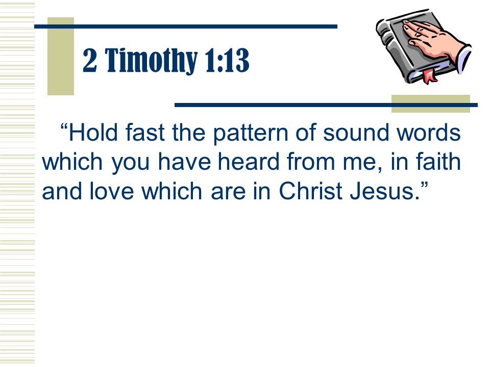 2 Timothy 1:13 Hold fast the pattern of sound words which you have heard from me, in faith and love which are in Christ Jesus.