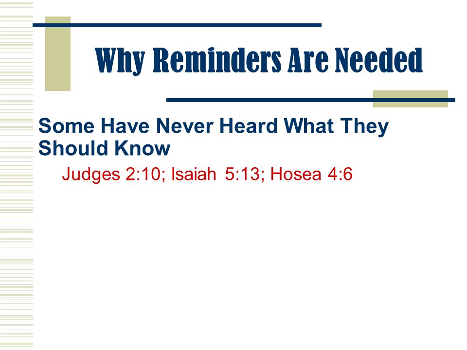 Why Reminders Are Needed Some Have Never Heard What They Should Know Judges 2:10; Isaiah 5:13; Hosea 4:6
