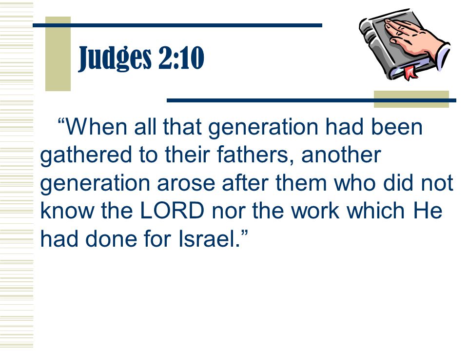 Judges 2:10 When all that generation had been gathered to their fathers, another generation arose after them who did not know the LORD nor the work which He had done for Israel.